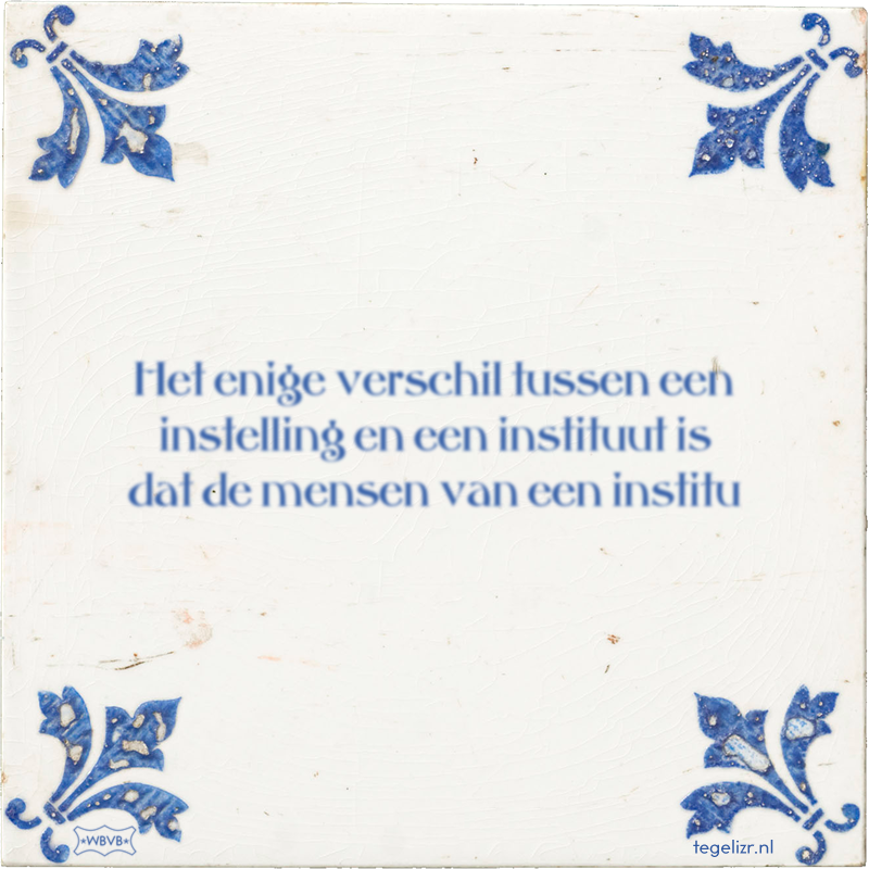 Het enige verschil tussen een instelling en een instituut is dat de mensen van een institu - Online tegeltjes bakken