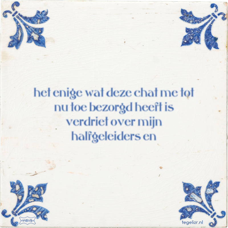 het enige wat deze chat me tot nu toe bezorgd heeft is verdriet over mijn halfgeleiders en - Online tegeltjes bakken