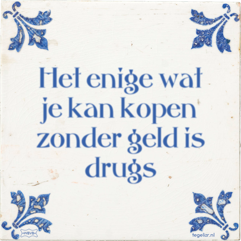 Het enige wat je kan kopen zonder geld is drugs - Online tegeltjes bakken