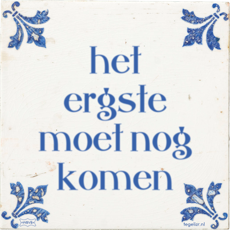 het ergste moet nog komen - Online tegeltjes bakken