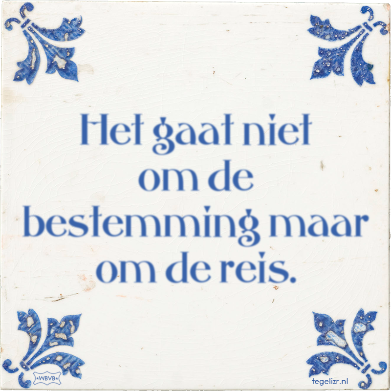 Het gaat niet om de bestemming maar om de reis. - Online tegeltjes bakken