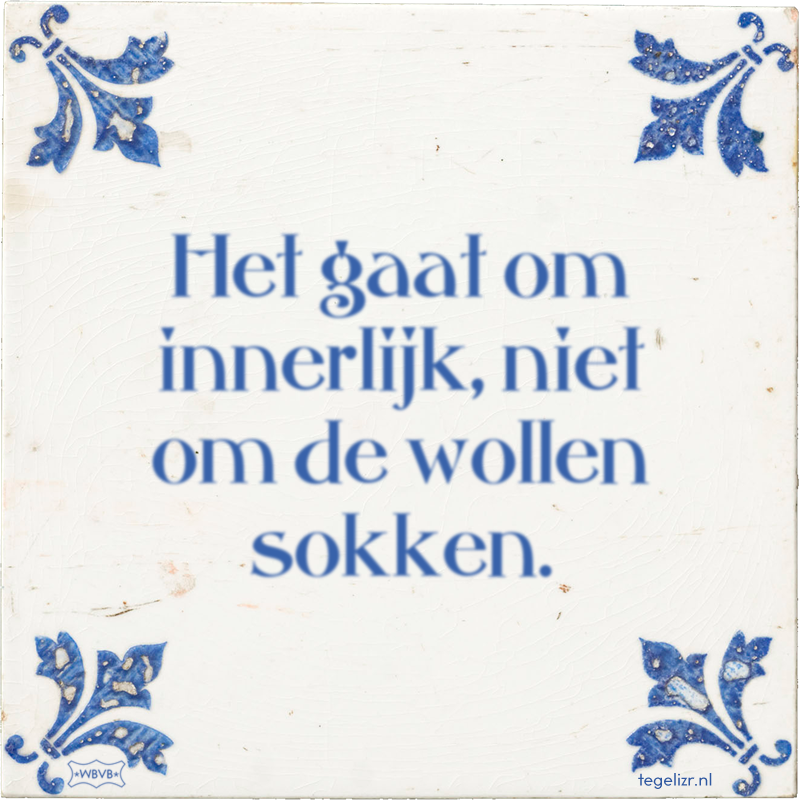 Het gaat om innerlijk, niet om de wollen sokken. - Online tegeltjes bakken