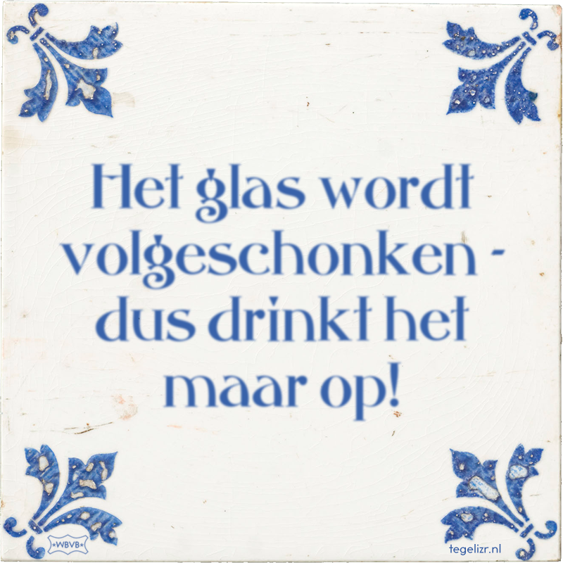 Het glas wordt volgeschonken - dus drinkt het maar op! - Online tegeltjes bakken