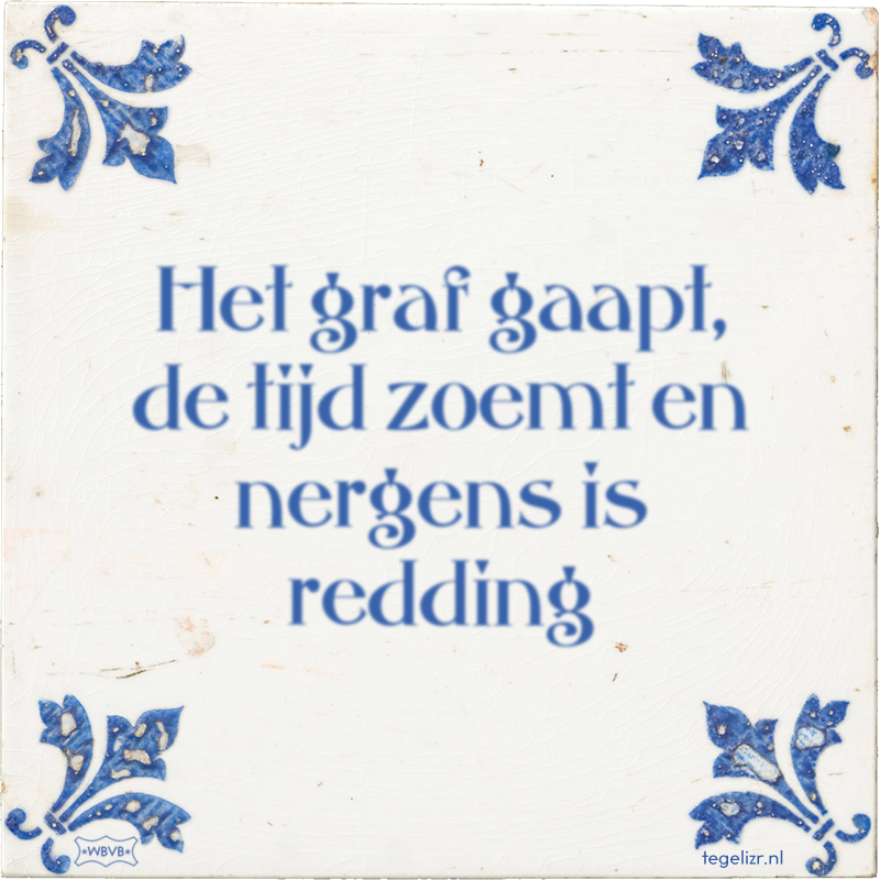 Het graf gaapt, de tijd zoemt en nergens is redding - Online tegeltjes bakken