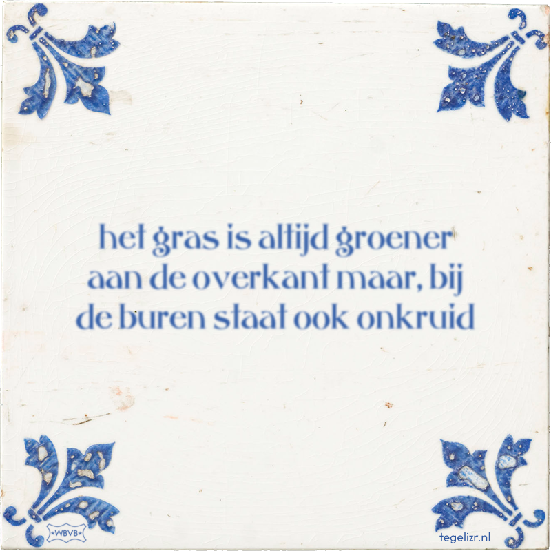 het gras is altijd groener aan de overkant maar, bij de buren staat ook onkruid - Online tegeltjes bakken
