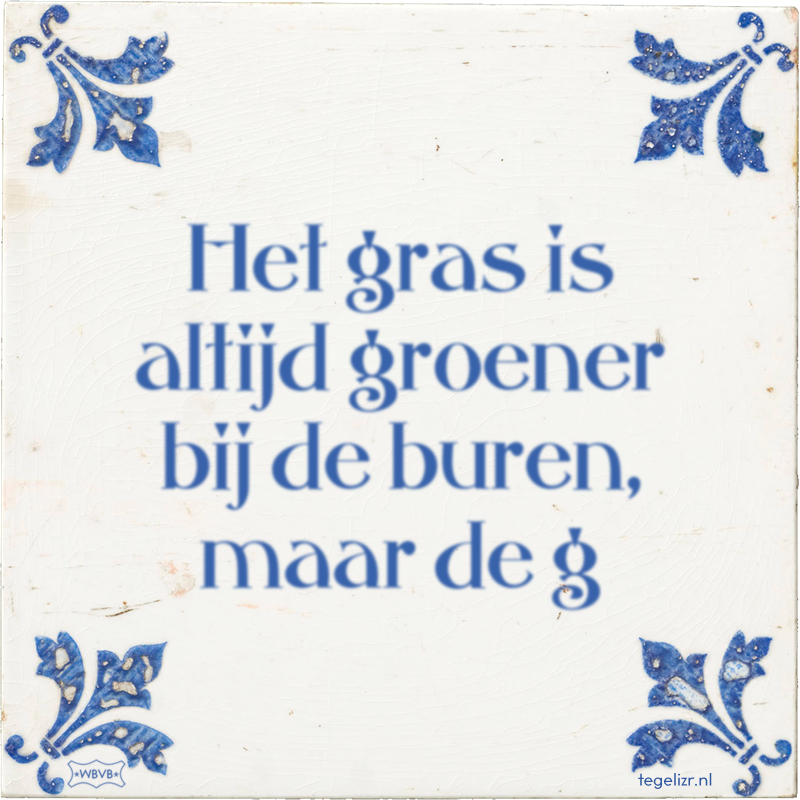 Het gras is altijd groener bij de buren, maar de g - Online tegeltjes bakken