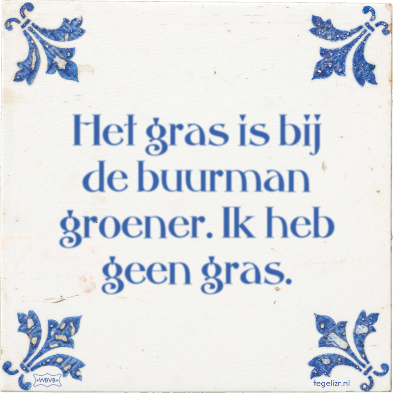 Het gras is bij de buurman groener. Ik heb geen gras. - Online tegeltjes bakken
