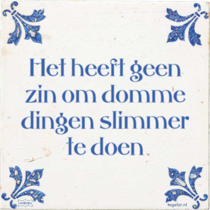 Het heeft geen zin om domme dingen slimmer te doen - Online tegeltjes bakken