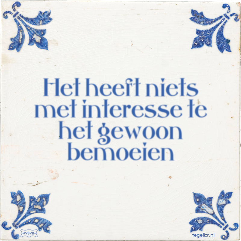 Het heeft niets met interesse te het gewoon bemoeien - Online tegeltjes bakken