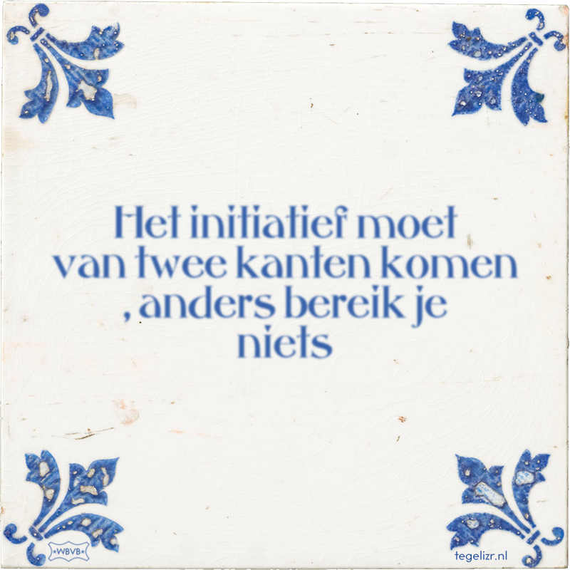Het initiatief moet van twee kanten komen , anders bereik je niets - Online tegeltjes bakken