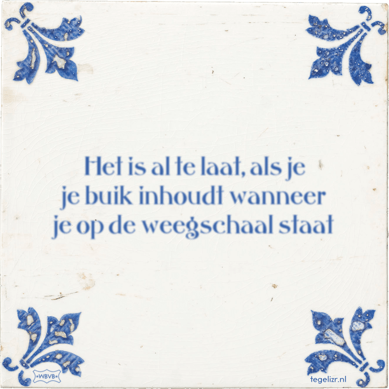 Het is al te laat, als je je buik inhoudt wanneer je op de weegschaal staat - Online tegeltjes bakken