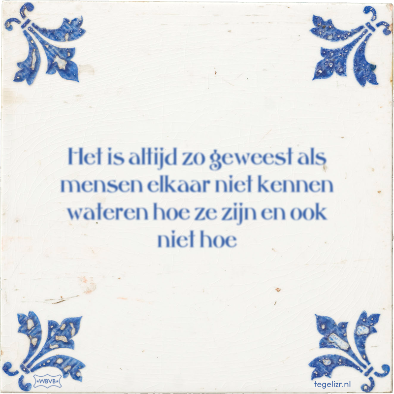 Het is altijd zo geweest als mensen elkaar niet kennen wateren hoe ze zijn en ook niet hoe - Online tegeltjes bakken