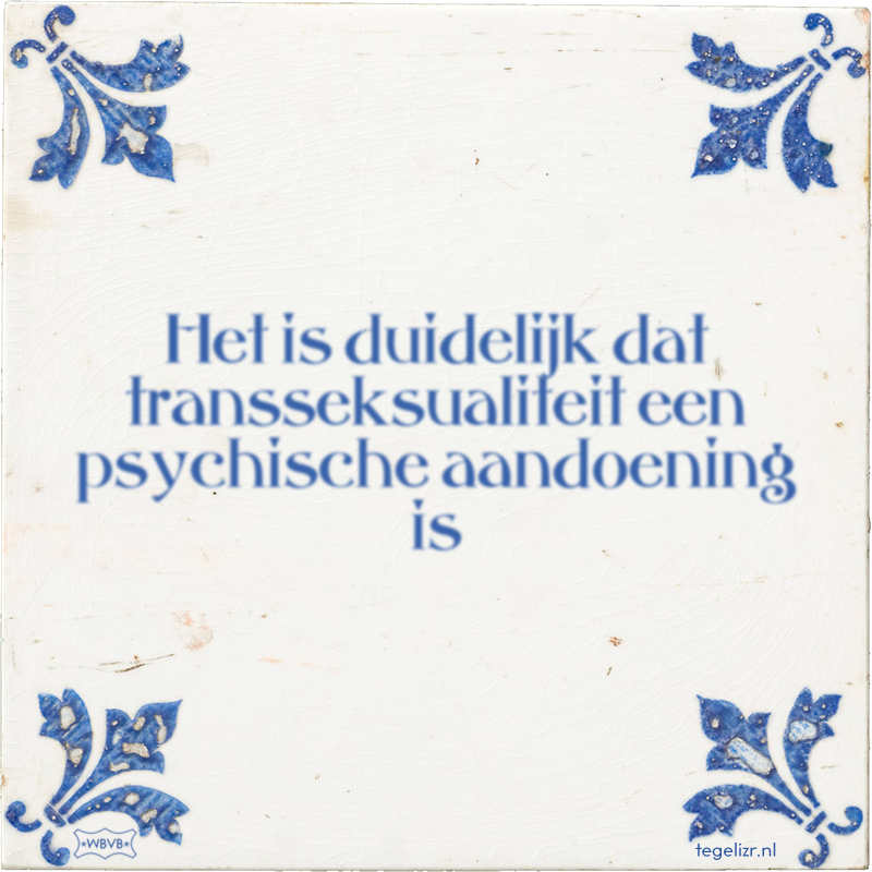 Het is duidelijk dat transseksualiteit een psychische aandoening is - Online tegeltjes bakken