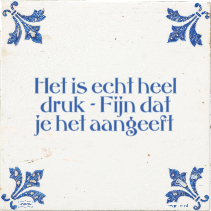 Het is echt heel druk - Fijn dat je het aangeeft - Online tegeltjes bakken