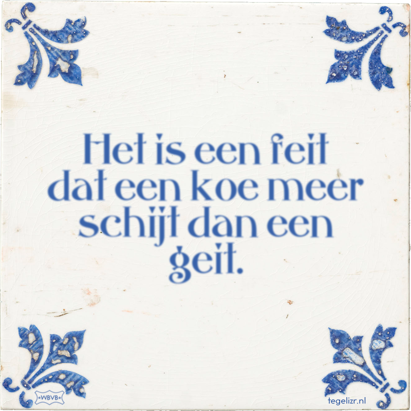 Het is een feit dat een koe meer schijt dan een geit. - Online tegeltjes bakken