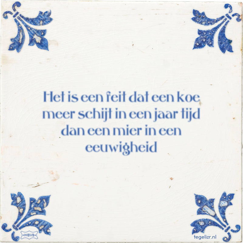 Het is een feit dat een koe meer schijt in een jaar tijd dan een mier in een eeuwigheid - Online tegeltjes bakken