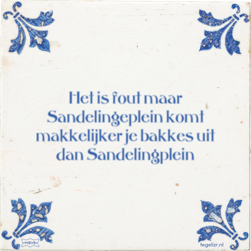 Het is fout maar Sandelingeplein komt makkelijker je bakkes uit dan Sandelingplein - Online tegeltjes bakken