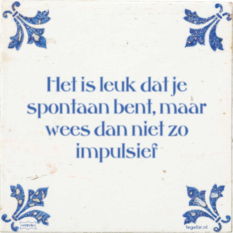 Het is leuk dat je spontaan bent, maar wees dan niet zo impulsief - Online tegeltjes bakken