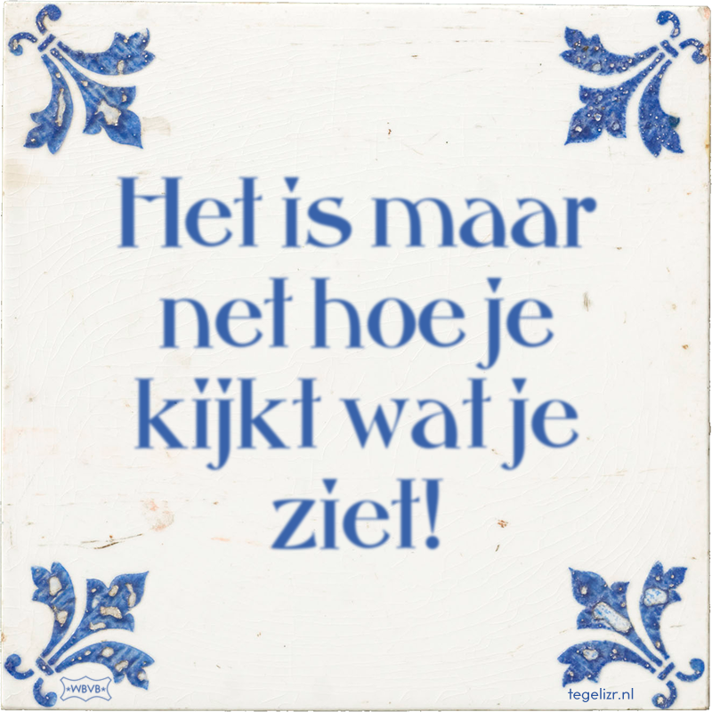 Het is maar net hoe je kijkt wat je ziet! - Online tegeltjes bakken