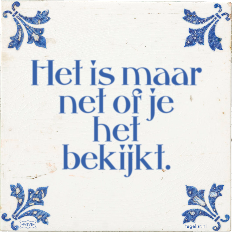 Het is maar net of je het bekijkt. - Online tegeltjes bakken