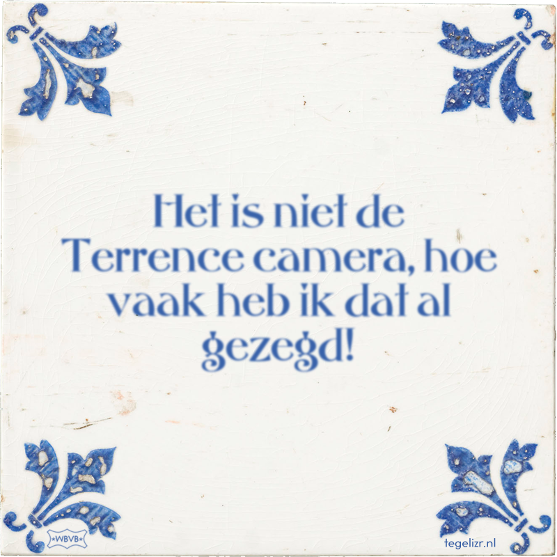 Het is niet de Terrence camera, hoe vaak heb ik dat al gezegd! - Online tegeltjes bakken