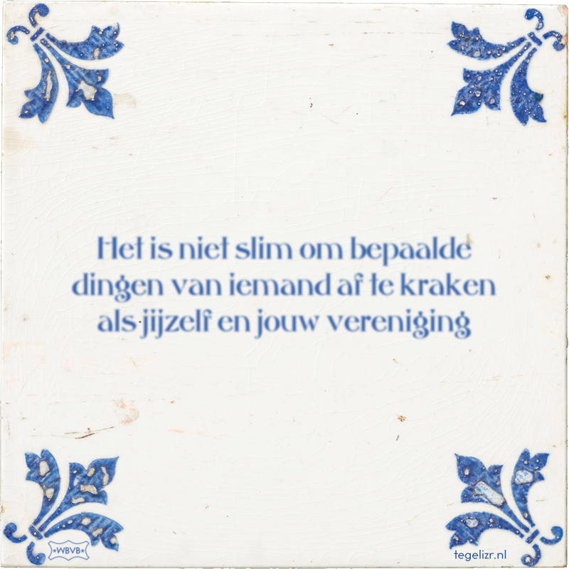 Het is niet slim om bepaalde dingen van iemand af te kraken als jijzelf en jouw vereniging - Online tegeltjes bakken