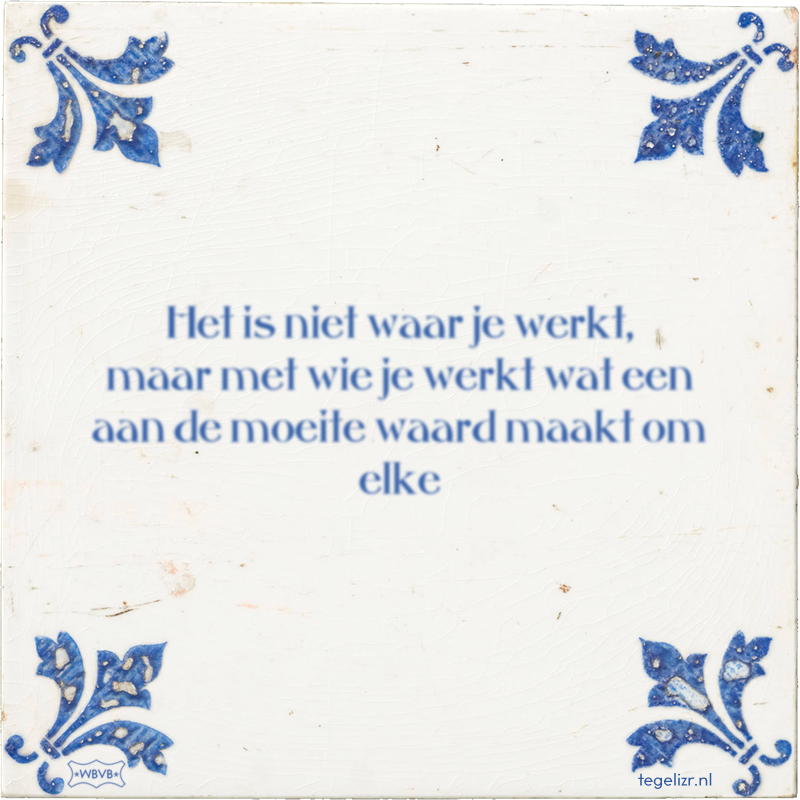 Het is niet waar je werkt, maar met wie je werkt wat een aan de moeite waard maakt om elke - Online tegeltjes bakken