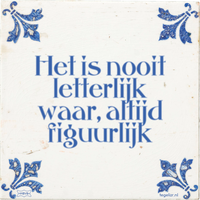 Het is nooit letterlijk waar, altijd figuurlijk - Online tegeltjes bakken