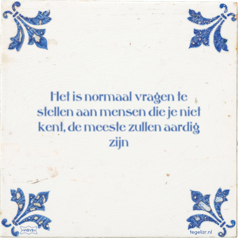 Het is normaal vragen te stellen aan mensen die je niet kent, de meeste zullen aardig zijn - Online tegeltjes bakken