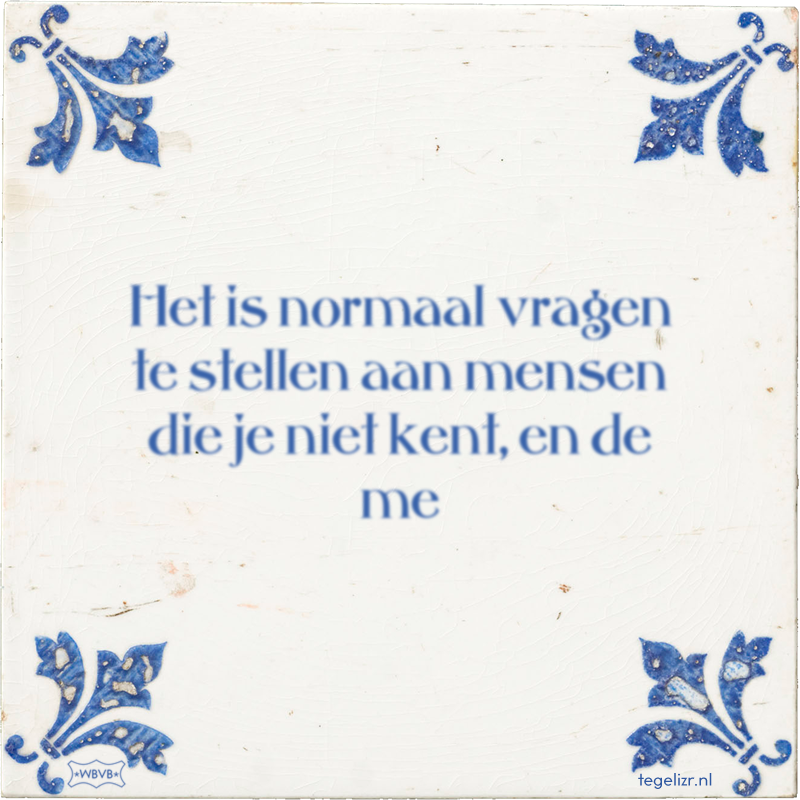 Het is normaal vragen te stellen aan mensen die je niet kent, en de me - Online tegeltjes bakken