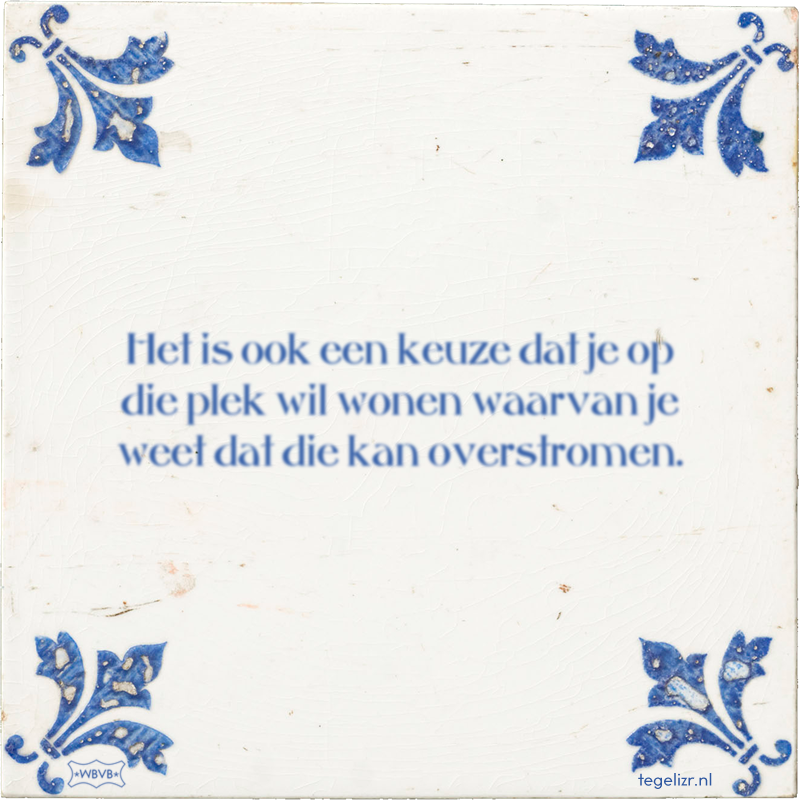Het is ook een keuze dat je op die plek wil wonen waarvan je weet dat die kan overstromen. - Online tegeltjes bakken