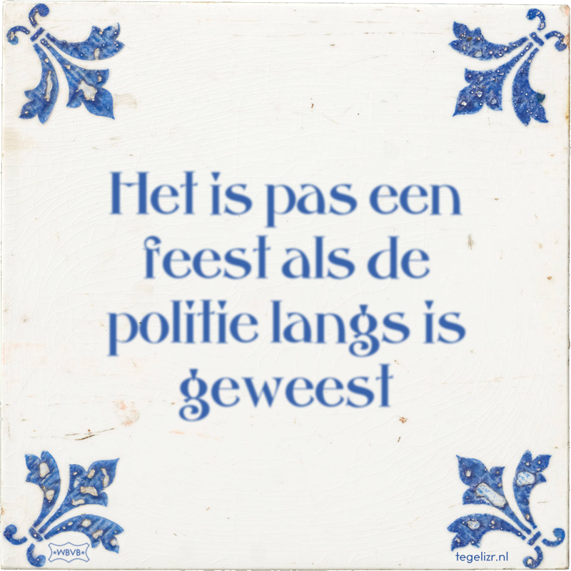 Het is pas een feest als de politie langs is geweest - Online tegeltjes bakken