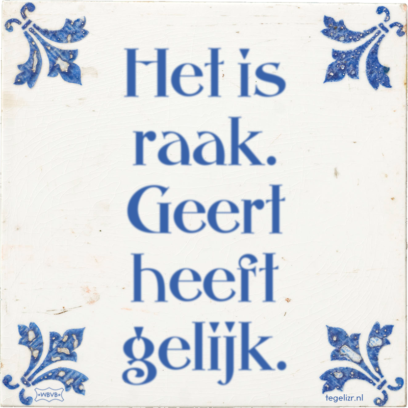 Het is raak. Geert heeft gelijk. - Online tegeltjes bakken