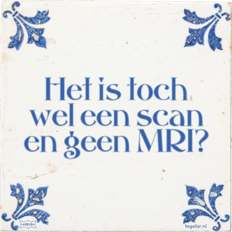 Het is toch wel een scan en geen MRI? - Online tegeltjes bakken