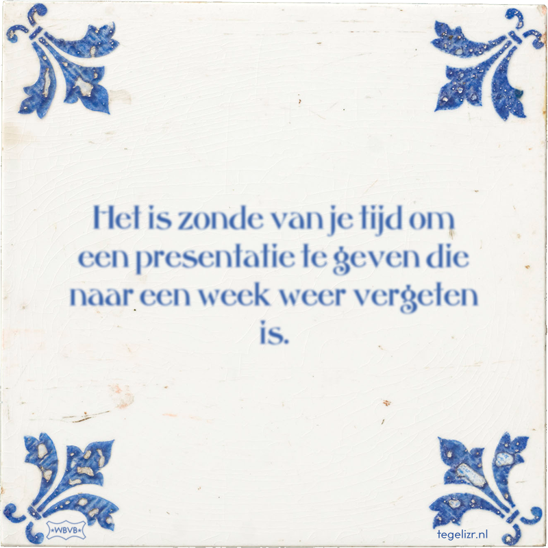 Het is zonde van je tijd om een presentatie te geven die naar een week weer vergeten is. - Online tegeltjes bakken