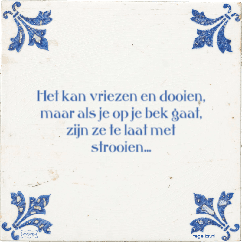 Het kan vriezen en dooien, maar als je op je bek gaat, zijn ze te laat met strooien... - Online tegeltjes bakken