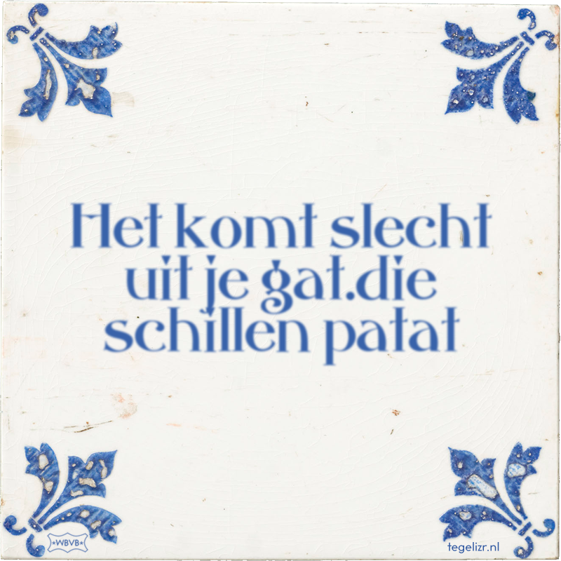 Het komt slecht uit je gat.die schillen patat - Online tegeltjes bakken