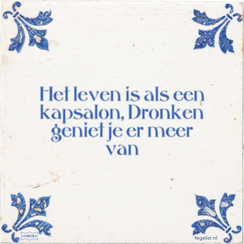 Het leven is als een kapsalon, Dronken geniet je er meer van - Online tegeltjes bakken