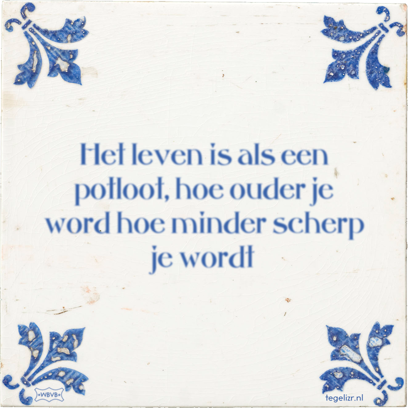 Het leven is als een potloot, hoe ouder je word hoe minder scherp je wordt - Online tegeltjes bakken