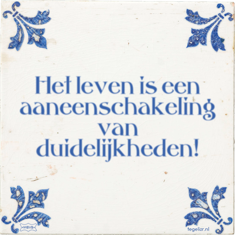 Het leven is een aaneenschakeling van duidelijkheden! - Online tegeltjes bakken