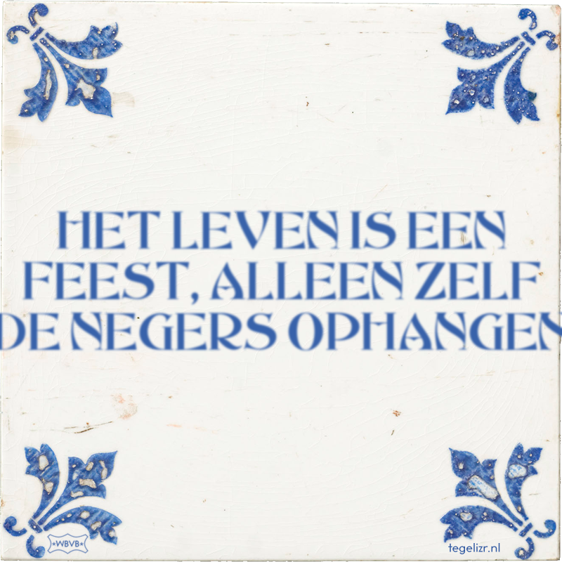 HET LEVEN IS EEN FEEST, ALLEEN ZELF DE NEGERS OPHANGEN - Online tegeltjes bakken