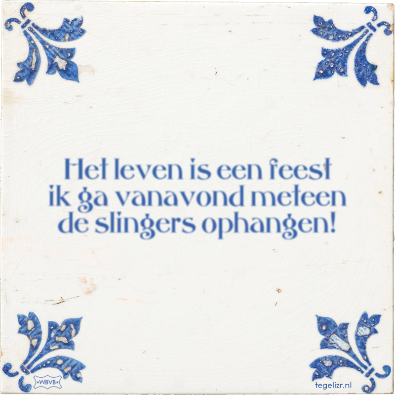 Het leven is een feest ik ga vanavond meteen de slingers ophangen! - Online tegeltjes bakken