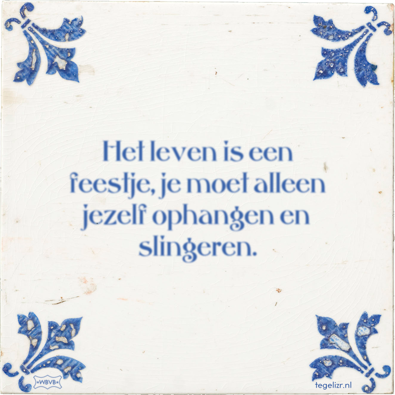 Het leven is een feestje, je moet alleen jezelf ophangen en slingeren. - Online tegeltjes bakken