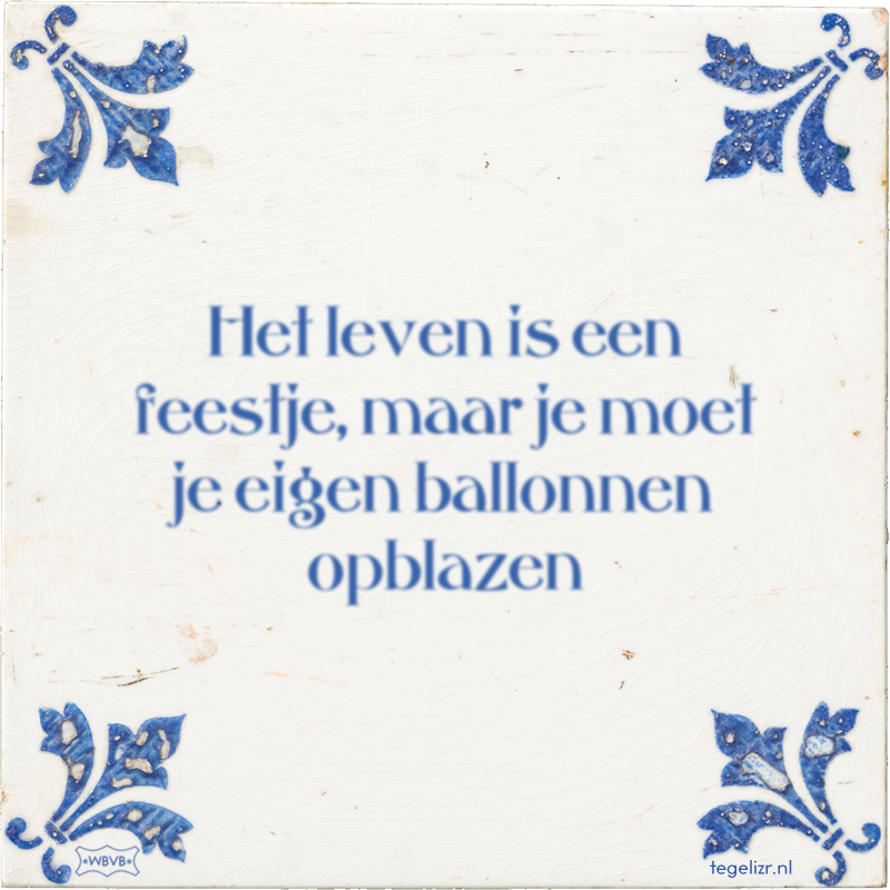 Het leven is een feestje, maar je moet je eigen ballonnen opblazen - Online tegeltjes bakken