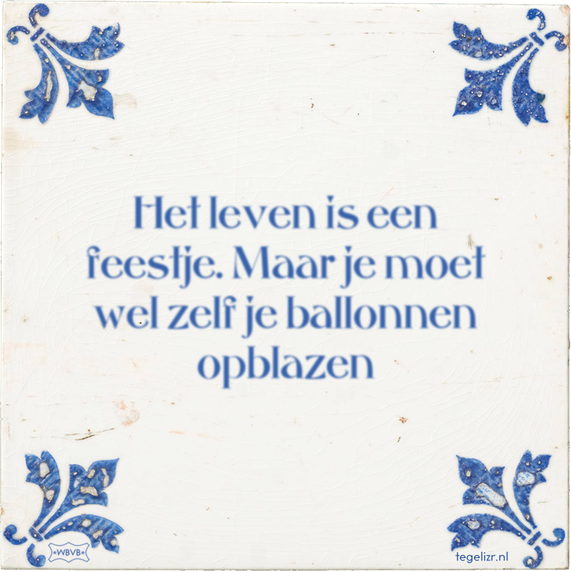 Het leven is een feestje. Maar je moet wel zelf je ballonnen opblazen - Online tegeltjes bakken