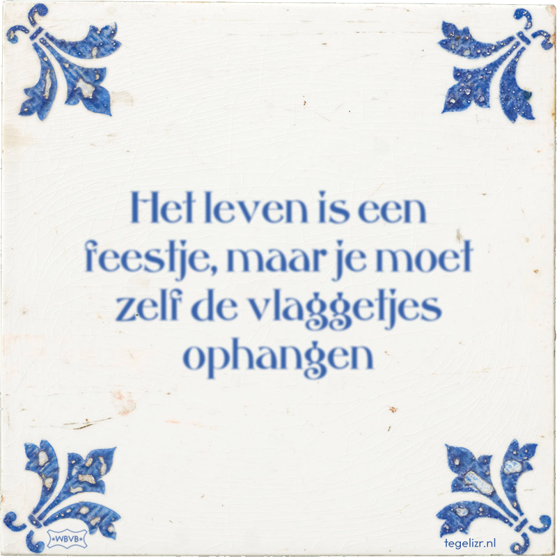 Het leven is een feestje, maar je moet zelf de vlaggetjes ophangen - Online tegeltjes bakken