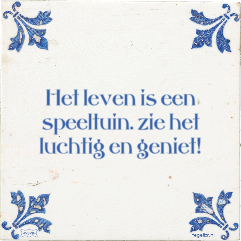 Het leven is een speeltuin. zie het luchtig en geniet! - Online tegeltjes bakken