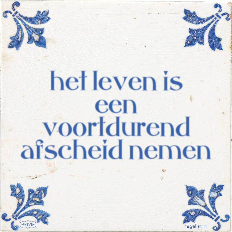 het leven is een voortdurend afscheid nemen - Online tegeltjes bakken