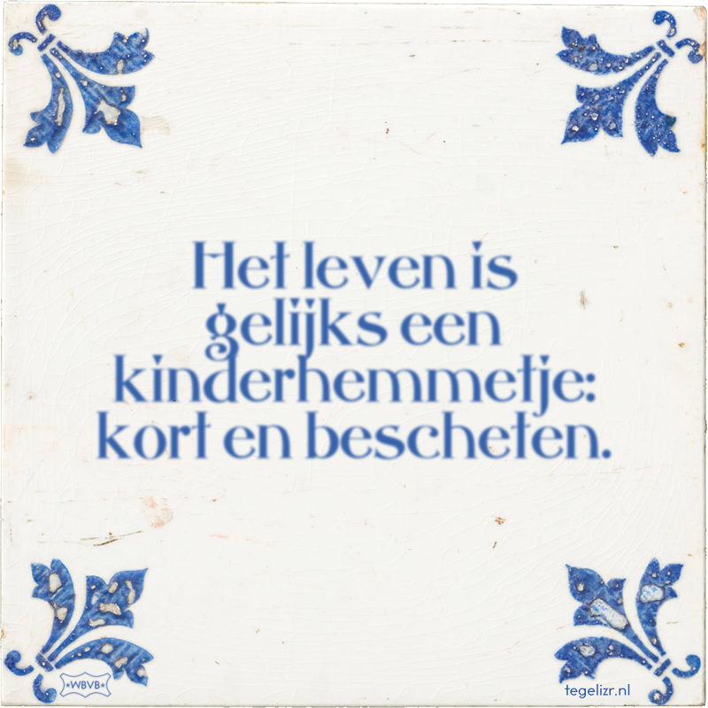 Het leven is gelijks een kinderhemmetje: kort en bescheten. - Online tegeltjes bakken