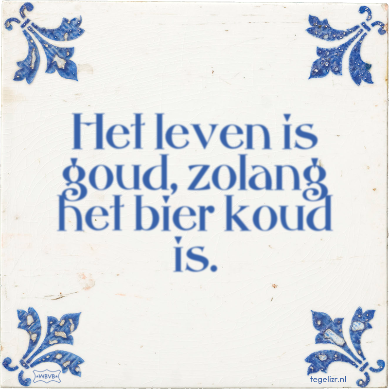 Het leven is goud, zolang het bier koud is. - Online tegeltjes bakken